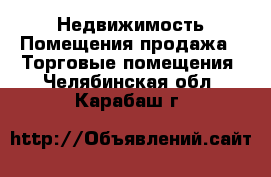 Недвижимость Помещения продажа - Торговые помещения. Челябинская обл.,Карабаш г.